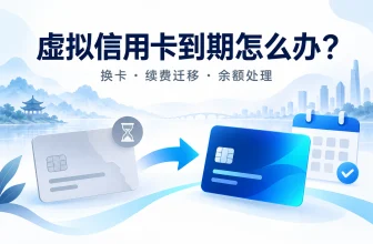 虚拟信用卡到期怎么办？换卡、续费迁移与余额处理指南