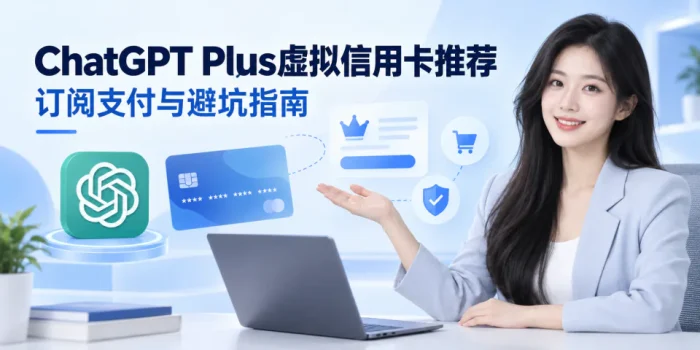 ChatGPT Plus虚拟信用卡推荐：订阅支付实测与避坑指南