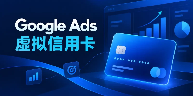 Google Ads虚拟信用卡怎么选？2026年广告投放支付与绑卡避坑指南
