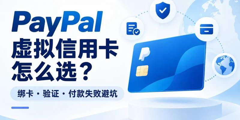 PayPal虚拟信用卡怎么选？绑卡、验证与付款失败避坑指南