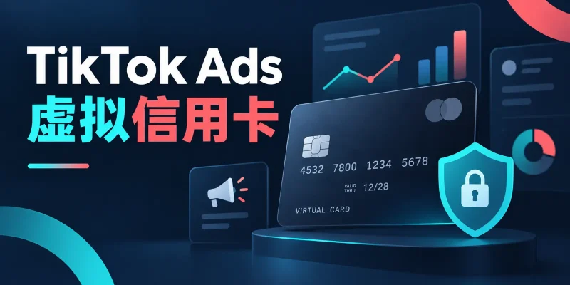 TikTok Ads虚拟信用卡怎么选？2026绑卡失败、广告扣款与支付避坑指南